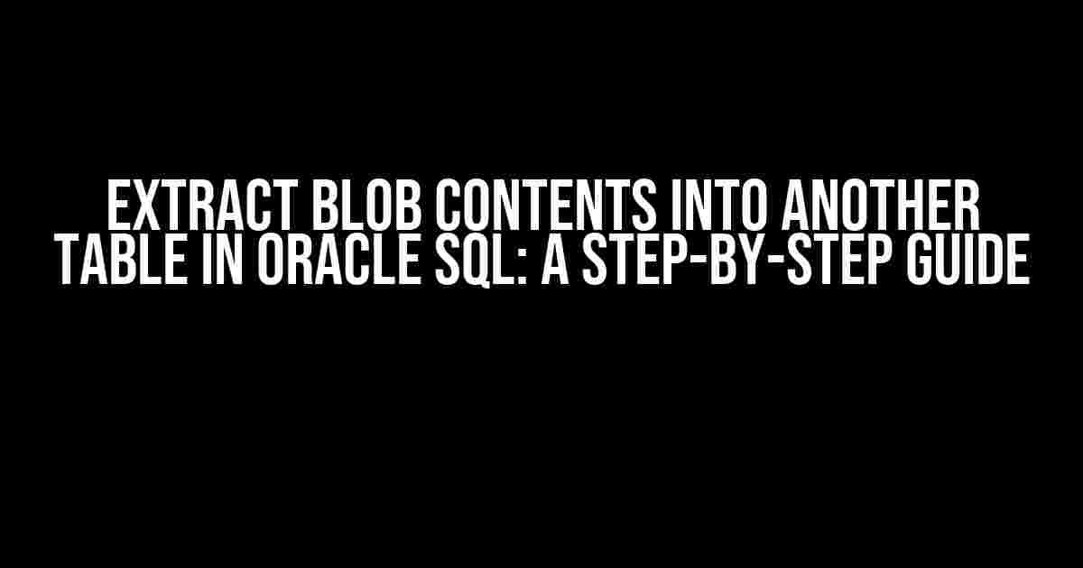 Extract Blob Contents into another table in Oracle SQL: A Step-by-Step Guide