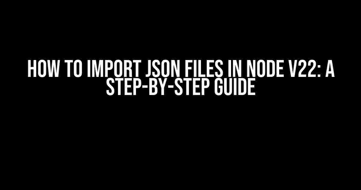 How to Import JSON Files in Node v22: A Step-by-Step Guide