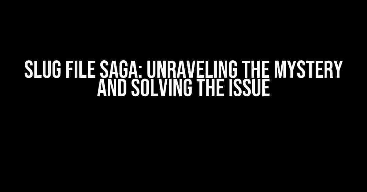 Slug File Saga: Unraveling the Mystery and Solving the Issue