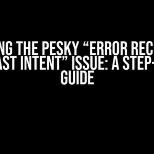 Solving the Pesky “Error receiving broadcast Intent” Issue: A Step-by-Step Guide