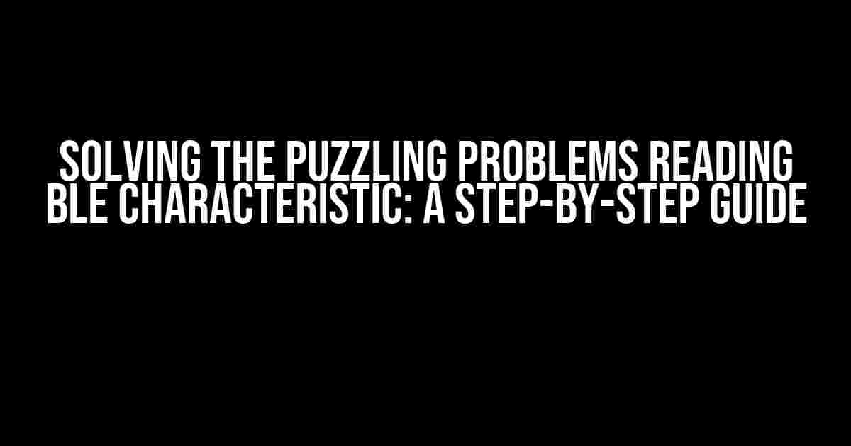 Solving the Puzzling Problems Reading BLE Characteristic: A Step-by-Step Guide