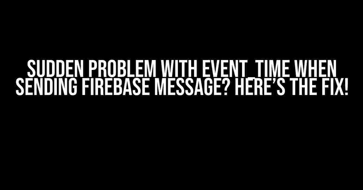 Sudden Problem with Event_Time when Sending Firebase Message? Here’s the Fix!