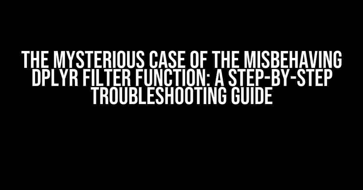 The Mysterious Case of the Misbehaving dplyr Filter Function: A Step-by-Step Troubleshooting Guide