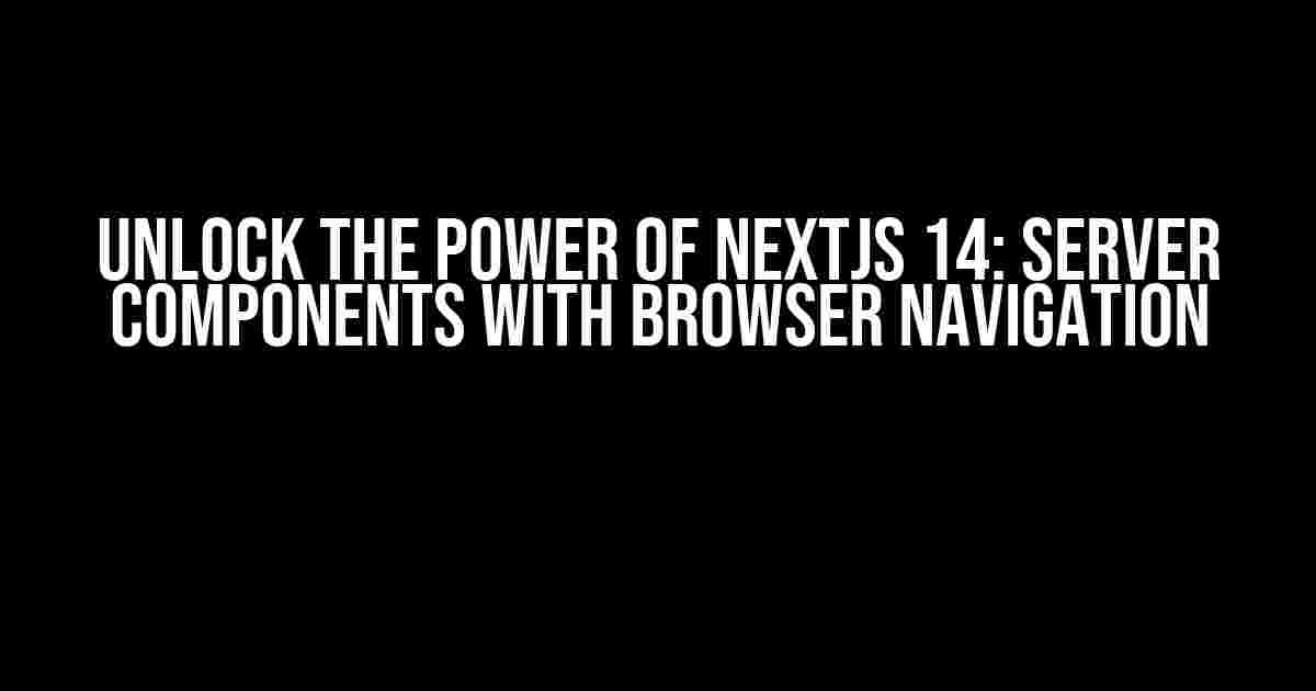 Unlock the Power of NextJs 14: Server Components with Browser Navigation