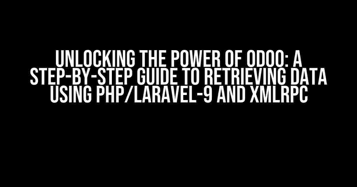 Unlocking the Power of Odoo: A Step-by-Step Guide to Retrieving Data using PHP/Laravel-9 and XMLRPC