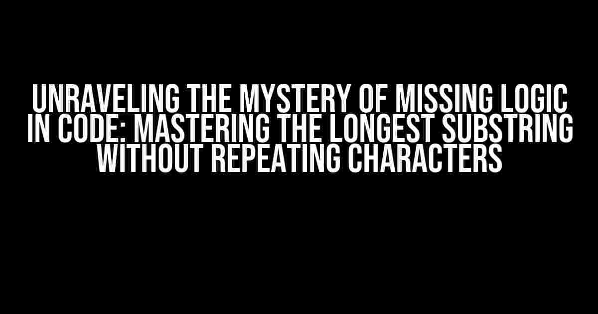 Unraveling the Mystery of Missing Logic in Code: Mastering the Longest Substring without Repeating Characters