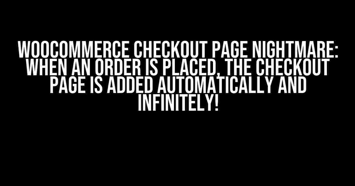 WooCommerce Checkout Page Nightmare: When an Order is Placed, the Checkout Page is Added Automatically and Infinitely!